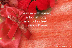 Be wise with speed; a fool at forty is a fool indeed.