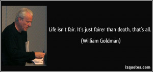 Life isn't fair. It's just fairer than death, that's all. - William ...