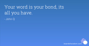 Your word is your bond, its all you have.