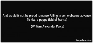 And would it not be proud romance Falling in some obscure advance, To ...