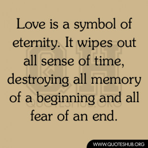 Love is a symbol of eternity. It wipes out all sense of time ...