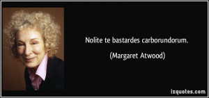 Nolite te bastardes carborundorum. - Margaret Atwood