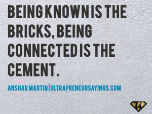 Being known is the bricks, being connected is the cement.