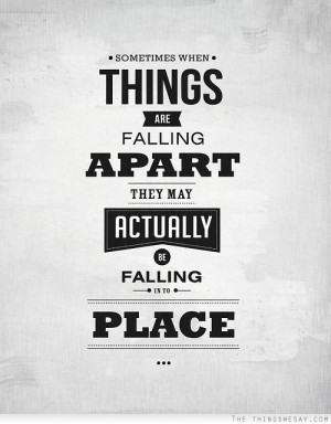 ... when things are falling apart they may actually be falling into place