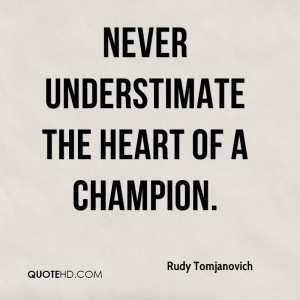Never understimate the heart of a champion.