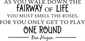 Ben Hogan GOLF AS you walk down the fairway of life You must smell the ...