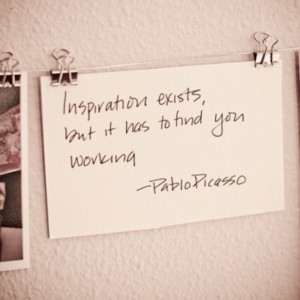 inspiration exists but it has to find you working