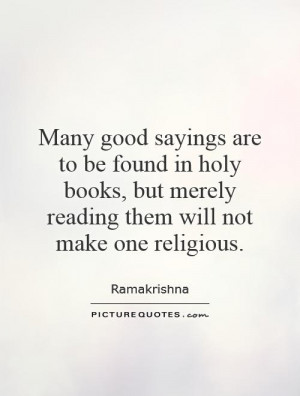 Many good sayings are to be found in holy books, but merely reading ...