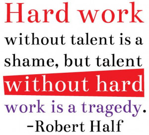 Hard work without talent is a shame, but talent without hard work is a ...