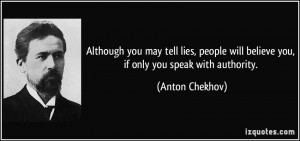 ... will believe you, if only you speak with authority. - Anton Chekhov