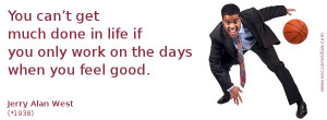 ... life if you only work on the days when you feel good - Jerry Alan West