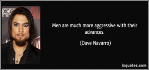 Men are much more aggressive with their advances. - Dave Navarro