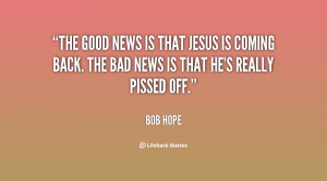 The good news is that Jesus is coming back. The bad news is that he's ...