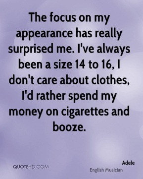 ... care about clothes, I'd rather spend my money on cigarettes and booze