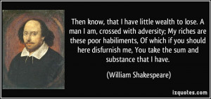 have little wealth to lose. A man I am, crossed with adversity; My ...