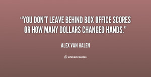 You don't leave behind box office scores or how many dollars changed ...