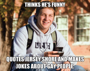 thinks he's funny quotes Jersey Shore and makes jokes about gay people ...