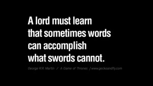 ... what swords cannot. Game of Thrones Quotes By George RR Martin