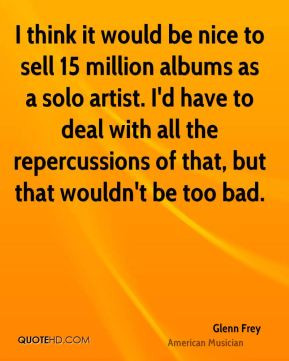 Glenn Frey - I think it would be nice to sell 15 million albums as a ...