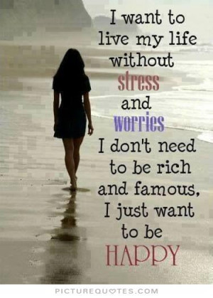 Famous Quotes Simple Life ~ I Want To Live My Life Without Stress And ...