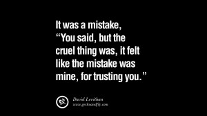 It was a mistake,” you said. But the cruel thing was, it felt like ...