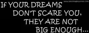 ... your dreams don’t scare you, they are not big enough (COVER QUOTE
