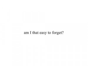 Am I That Easy To Forget: Quote About Am I That Easy To Forget ~ Daily ...