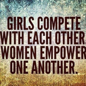 girls compete with each other. women empower one another. #truth # ...