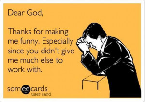 Dear God, thanks for making me funny ...