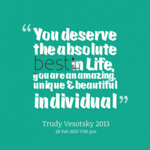 you deserve the absolute best in life you are an amazing unique quotes ...
