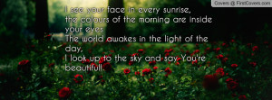 see your face in every sunrise,the colours of the morning are inside ...