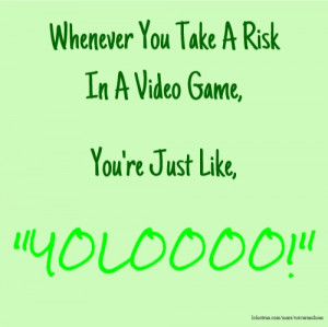 Whenever You Take A Risk In A Video Game, You're Just Like, 