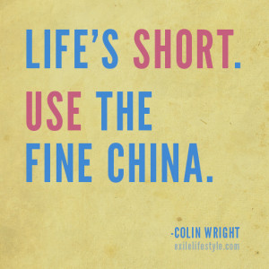 Life's short. Use the fine china. Quote by Colin Wright