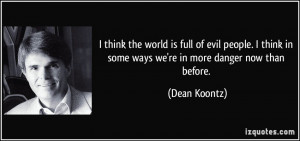 think the world is full of evil people. I think in some ways we're ...