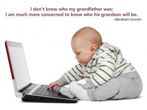 ... much more concerned to know who his grandson will be. Abraham Lincoln