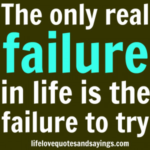 The Only Real Failure In Life Is The Failure To Try ~ Failure Quote