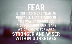 ... More than An Obstacle That Stands In The Way of Progress ~ Fear Quote
