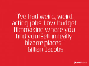 ve had weird, weird acting jobs. Low-budget filmmaking where you ...