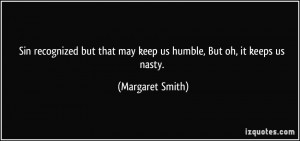 ... that may keep us humble, But oh, it keeps us nasty. - Margaret Smith