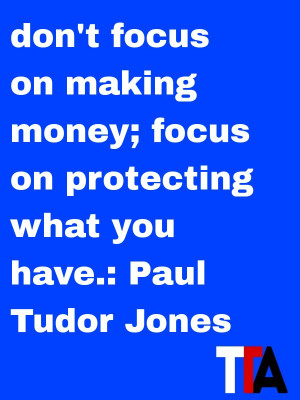 ... making money; focus on protecting what you have. — Paul Tudor Jones