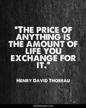 The price of anything is the amount of life you are willing to ...
