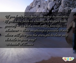 If you have faith, you can move mountains. If you have faith in ...