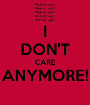 Dont Care Anymore I don't care anymore!