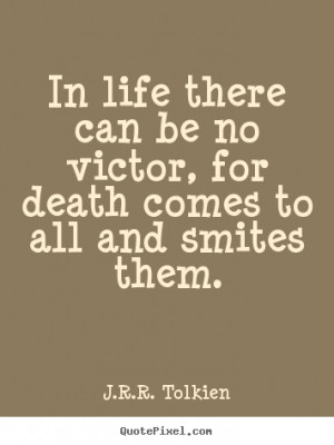 Tolkien photo quotes - In life there can be no victor, for death ...
