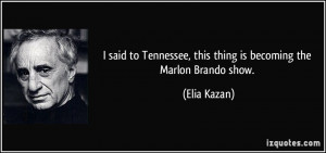 ... Tennessee, this thing is becoming the Marlon Brando show. - Elia Kazan