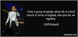... in Surrey in England, who pray for me regularly. - Cliff Richard