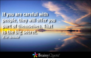 If you are careful with people, they will offer you part of themselves ...