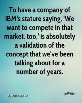 To have a company of IBM's stature saying, 'We want to compete in that ...
