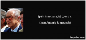 Spain is not a racist country. - Juan Antonio Samaranch