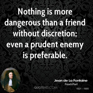 Nothing is more dangerous than a friend without discretion; even a ...